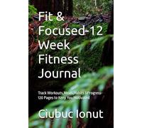 Fit & Focused-12 Week Fitness Journal: Track Workouts,Meals,Habits &Progress-120 Pages to Keep You Motivated