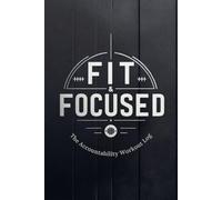Fit & Focused: The Accountability Workout Log: Journal For Men & Women | A Tracker for Every Workout