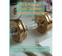 Fit & Focused: Your 12-Week Workout Planner: A Daily and Weekly Fitness Tracker for Strength, Wellness, and Confidence