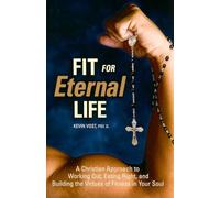 Fit for Eternal Life: A Christian Approach to Working Out, Eating Right, and Building the Virtues of Fitness in Your Soul