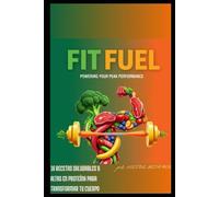 FIT FUEL(combustible para tu cuerpo): 16 RECETAS SALUDABLES Y ALTAS EN PROTEÍNA PARA TRANSFORMAR TU CUERPO