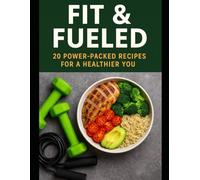 Fit & Fueled: 20 Power-Packed Recipes for a Healthier You