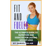 Fit & Fueled: The Ultimate Guide to Nutrition and Exercise for Lasting Weight Loss.
