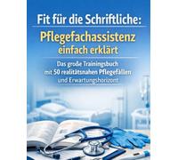Fit für die Schriftliche: Pflegefachassistenz einfach erklärt: Das große Trainingsbuch mit 50 realitätsnahen Pflegefällen und Erwartungshorizont für die PFA-Ausprüfung