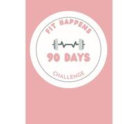 Fit Happens: Your 90-Day Fitness Journey to Stay Strong, Fit and Focused: Track Your Progress, Build Healthy Habits and Crush Your Goals