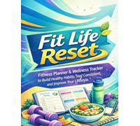 Fit Life Reset: A Structured Fitness Planner & Wellness Tracker to Build Healthy Habits, Stay Consistent, and Improve Your Lifestyle