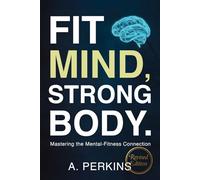 Fit Mind, Strong Body: Mastering the Mental-Fitness Connection (Revised)