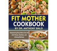 Fit Mother Cookbook by Dr. Anthony Bald: Empowering busy Moms Over 40 with fitness, Nutrition and Lifelong wellness