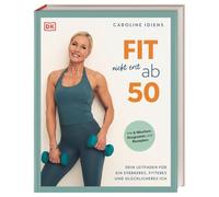 Fit nicht erst ab 50: Dein Leitfaden für ein stärkeres, fitteres und glücklicheres Ich. Mit 6-Wochen-Programm und Rezepten