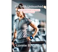 Fit Tech Unleashed: The Ultimate Guide to Wearable Fitness Devices: Discover Secrets to Optimize Your Health with Cutting-Edge Technology