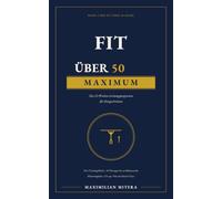 Fit über 50: Maximum: Das 12-Wochen-Leistungsprogramm für Fortgeschrittene - drei Trainingsblöcke, 40 Übungen und Zugangsprüfung, bis zur Bühnenreife im Natural Bodybuilding