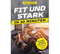 Fit und stark in 10 Minuten: Das Power-Workout ohne Geräte: HIIT und Bodyweight-Training für zuhause