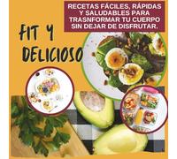 Fit y Delicioso: Recetas Saludables Fáciles y Rápidas para Transformar tu Cuerpo: Fit y Delicioso: 40+ Recetas Saludables, Fáciles y Rápidas para ... Cuerpo - Incluye Plan de Alimentación Semanal