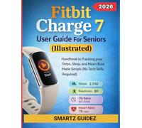 Fitbit Charge 7 User Guide For Seniors (Illustrated): Handbook to Tracking your Steps, Sleep, and Heart Rate Made Simple (No Tech Skills Required)