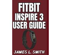 Fitbit Inspire 3 User Guide: Step-by-Step to Configuring, Using, and Maintaining Your Tracker for Fitness, Sleep, Stress, and Everyday Wellness