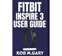 Fitbit Inspire 3 User Guide: Step-by-Step to Setting Up, Personalizing, and Using Your Device for Smarter Workouts and Better Health