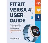 FITBIT VERSA 4 USER GUIDE: The Complete Step-by-Step Manual to Mastering Your Smartwatch Like A Pro