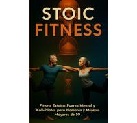 Fitness Estoico: Fuerza Mental y Wall-Pilates para Hombres y Mujeres Mayores de 50: Fuerza, Respiración y Longevidad - Un Programa Práctico para Hombres y Mujeres de 50+