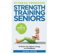 Fitness Freedom for Seniors: 15-Minute Strength Training Workouts to Reclaim Your Balance, Energy, and Confidence