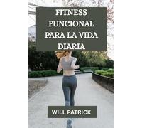 FITNESS FUNCIONAL PARA LA VIDA DIARIA: "Desarrolle poder, mejore la flexibilidad y prospere en la vida cotidiana".