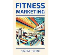 Fitness Marketing: Manuale di Marketing per Palestre e Centri Fitness