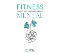 Fitness Mental: Entrena tu mente, tranforma tus emociones