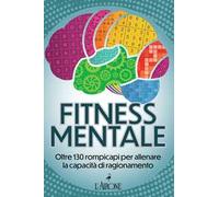 Fitness mentale. Oltre 130 rompicapi per allenare la capacità di ragionamento