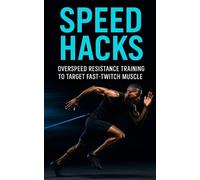 Speed Hacks: Overspeed Resistance Training to Target Fast-Twitch Muscle: Explosive Sprint, Jump & Power Gains Using Band-Assisted Speed Training for Fast-Twitch Muscle Domination