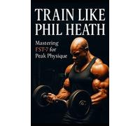 Train Like Phil Heath: Mastering FST-7 for Peak Physique: Phil Heath's Bodybuilding and Training Approach, Mr. Olympia, Achievements, and the Fascia Stretch Training-7 (FST-7) Method: 10