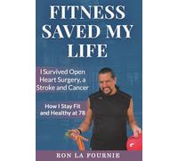 Fitness Saved My Life: I Survived Open Heart Surgery, a Stroke and Cancer