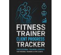 Fitness Trainer Client Progress Tracker: A Complete Session-by-Session Fitness Tracking Log with Strength, Cardio, Measurements, Goals, Progress Notes & Weekly Reviews for Trainers and Clients