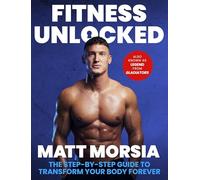 Fitness Unlocked: The Step-by-Step Guide to Transform Your Body Forever - Build muscle, lose fat with the only training manual you need