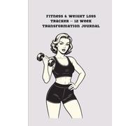 Fitness & Weight Loss Tracker - 12 Week Transformation Journal: Daily workout logs, meal trackers, water intake, and weekly reflections to help you reach your fitness and weight loss goals.