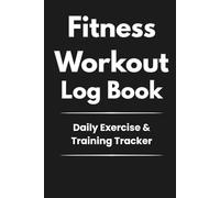 Fitness Workout Log Book: Daily Exercise Tracker for Strength Training, Cardio, and Fitness Progress