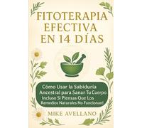 FITOTERAPIA EFECTIVA EN 14 DÍAS: Cómo Usar la Sabiduría Ancestral para Sanar Tu Cuerpo ¡Incluso Si Piensas que los Remedios Naturales No Funcionan!