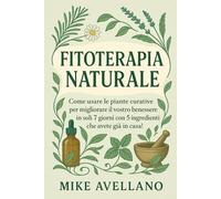 FITOTERAPIA NATURALE: Come usare le piante curative per migliorare il vostro benessere in soli 7 giorni con 5 ingredienti che avete già in casa!