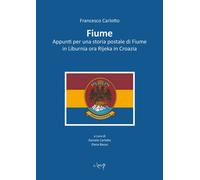 Fiume. Appunti per una storia postale di Fiume in Liburnia ora Rijeka in C...