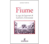 Fiume. La saga dei legionari di Gabriele D'Annunzio