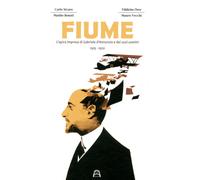 Fiume. L'epica impresa di Gabriele D'Annunzio e dei suoi uomini 1919-1920 ...