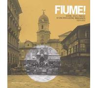 Fiume! Scene, volti, parole di una rivoluzione immaginata 1919-1920