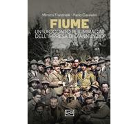 Fiume. Un racconto per immagini dell'impresa di D'Annunzio