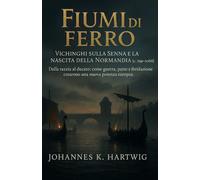 Fiumi di ferro: Vichinghi sulla Senna e la nascita della Normandia (c. 799-1066)