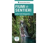 Fiumi e sentieri nelle Valli Magiche. Appennino tosco-ligure-emiliano. I fiumi, le cascate e i sentieri. Ediz. illustrata