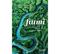 Fiumi. Le arterie della vita sulla Terra