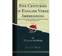 Five Centuries of English Verse, Vol. 1 of 2: Impressions; Chaucer to Burns (Classic Reprint): Chaucer to Burns; Revised Edition of "the Poets: Chaucer to Tennyson Impressions" (Classic Reprint)