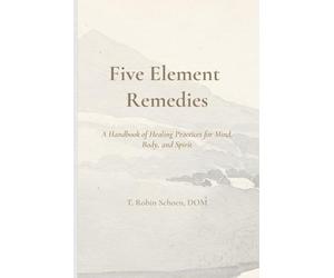 Five Element Remedies: A Handbook of Healing Practices for Body, Mind, and Spirit