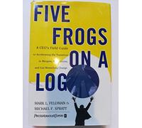 Five Frogs on a Log: A CEO's Field Guide to Accelerating the Transition in Mergers, Acquisitions And Gut Wrenching Change