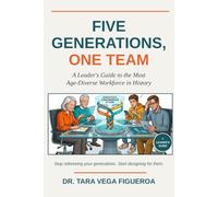 FIVE GENERATIONS, ONE TEAM: A Leader's Guide to the Most Age-Diverse Workforce in History