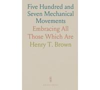 Five Hundred and Seven Mechanical Movements: Embracing All Those Which Are