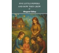 Five Little Peppers and How They Grew: An 1881 Heartwarming Children's Classic